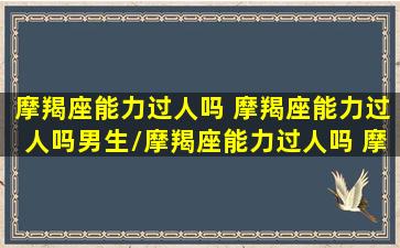 摩羯座能力过人吗 摩羯座能力过人吗男生/摩羯座能力过人吗 摩羯座能力过人吗男生-我的网站